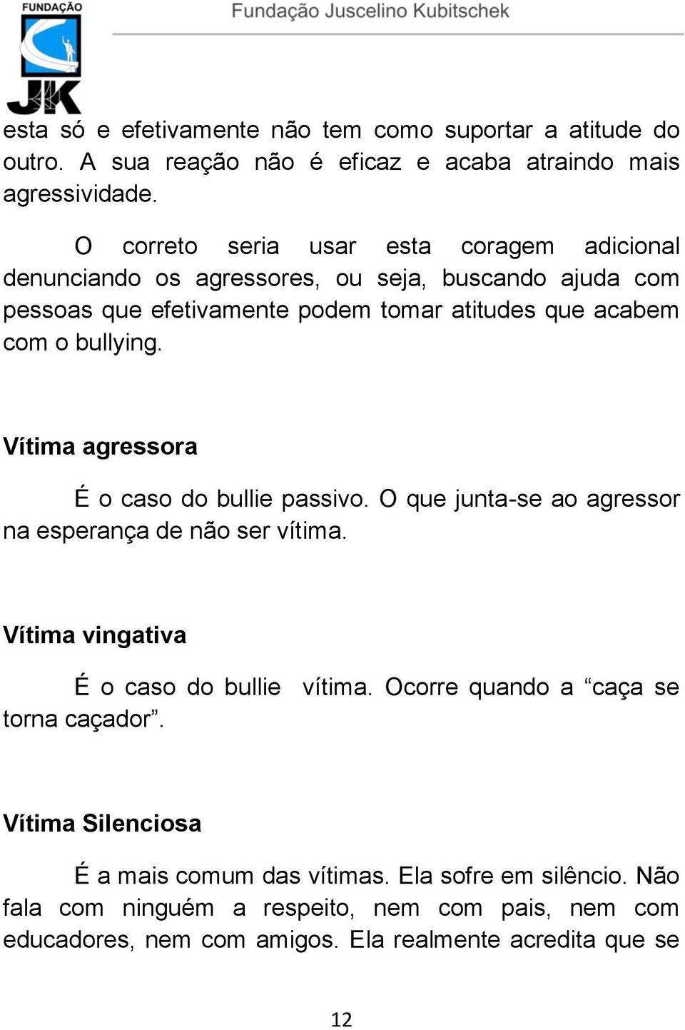 bullying. Vítima agressora É o caso do bullie passivo. O que junta-se ao agressor na esperança de não ser vítima. Vítima vingativa É o caso do bullie vítima.