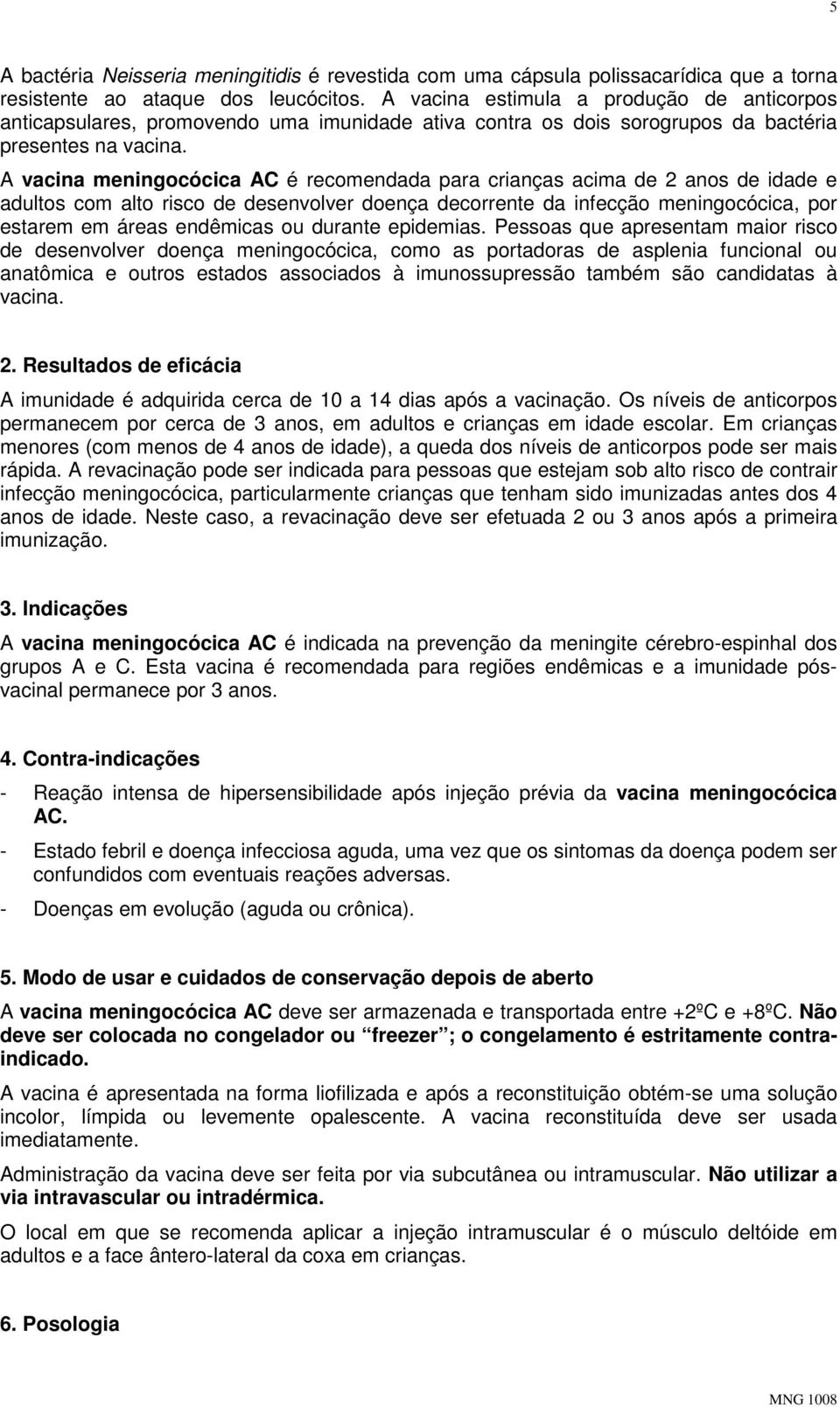 A vacina meningocócica AC é recomendada para crianças acima de 2 anos de idade e adultos com alto risco de desenvolver doença decorrente da infecção meningocócica, por estarem em áreas endêmicas ou