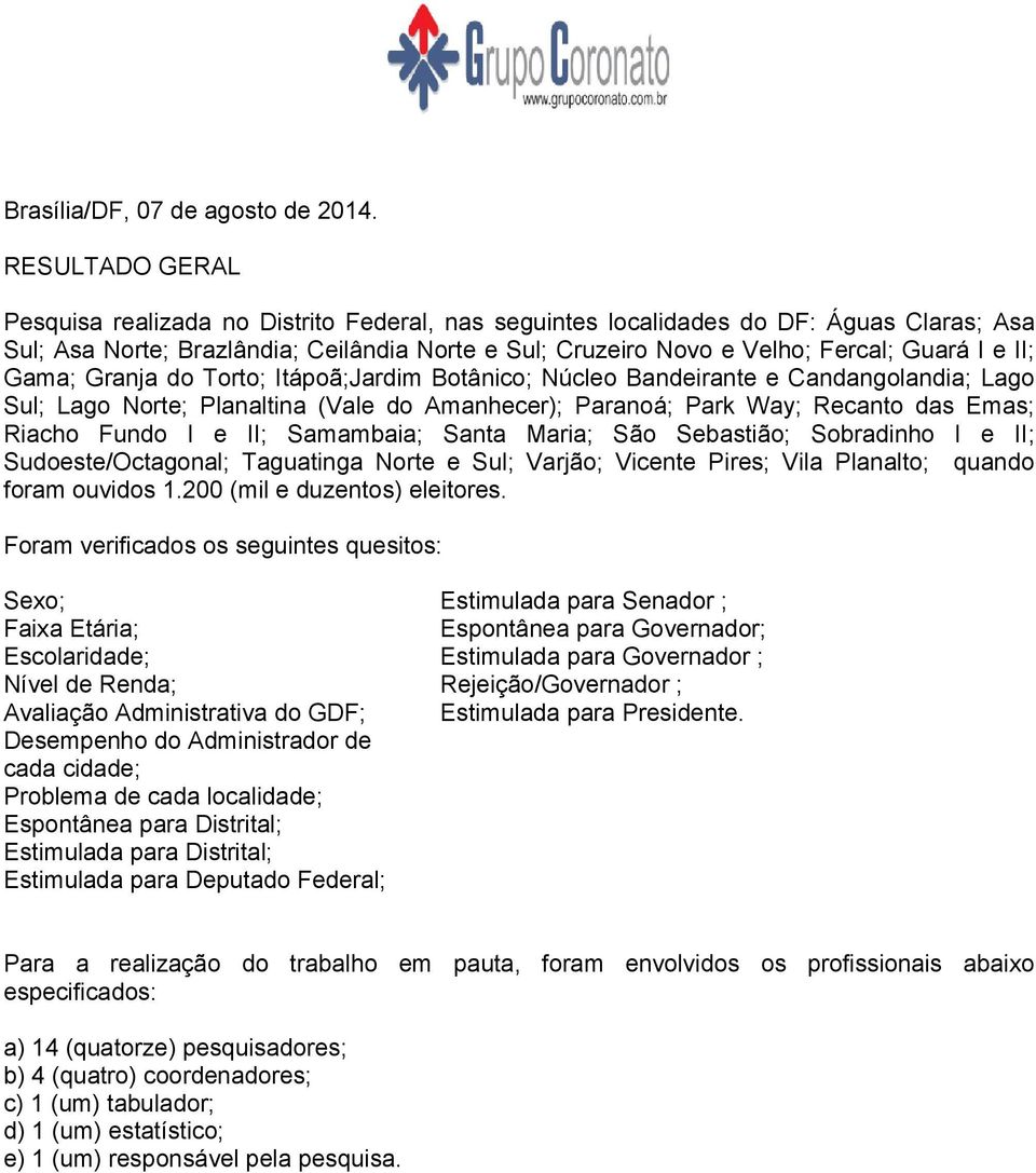 II; Gama; Granja do Torto; Itápoã;Jardim Botânico; Núcleo Bandeirante e Candangolandia; Lago Sul; Lago Norte; Planaltina (Vale do Amanhecer); Paranoá; Park Way; Recanto das Emas; Riacho Fundo I e II;