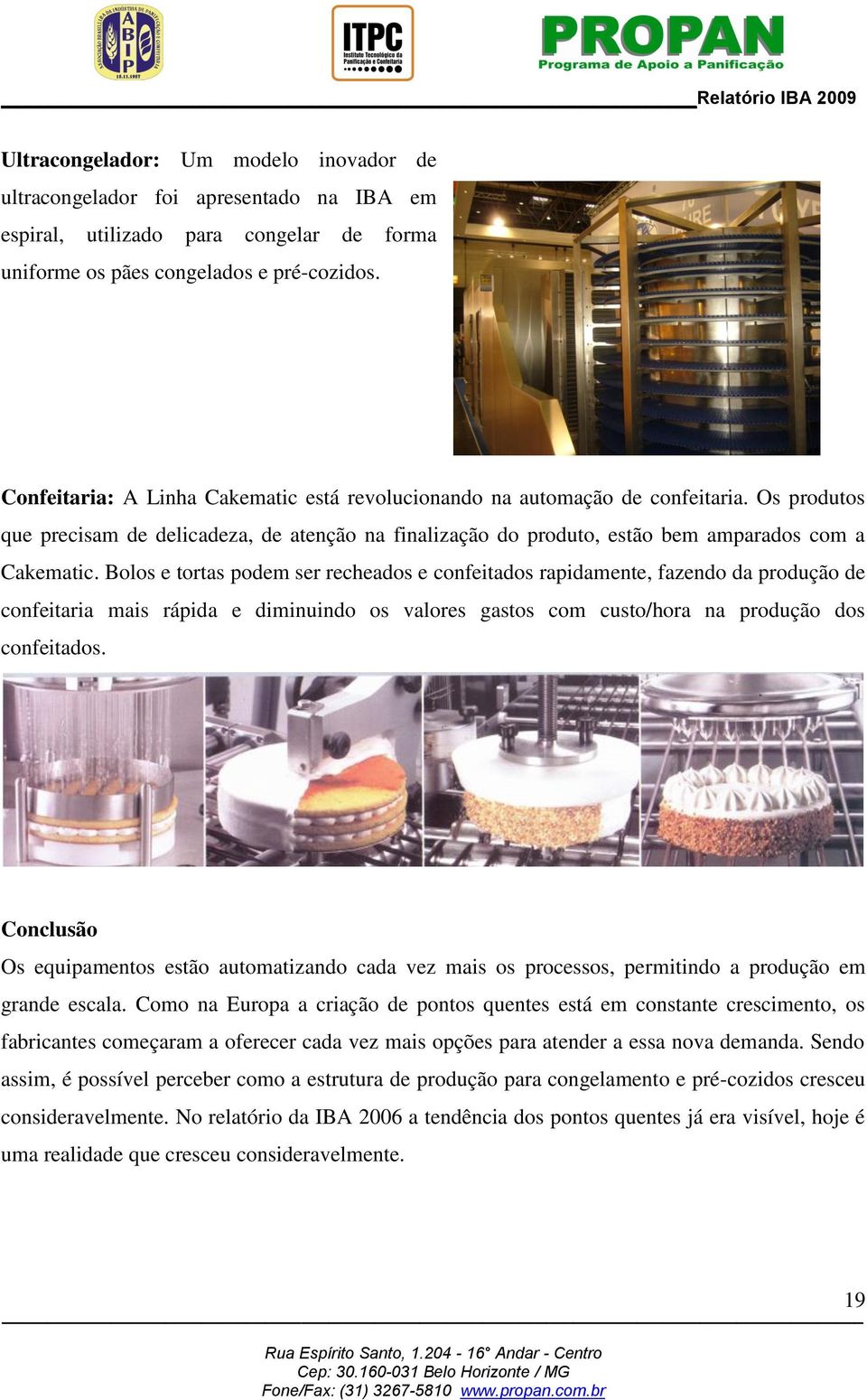 Bolos e tortas podem ser recheados e confeitados rapidamente, fazendo da produção de confeitaria mais rápida e diminuindo os valores gastos com custo/hora na produção dos confeitados.