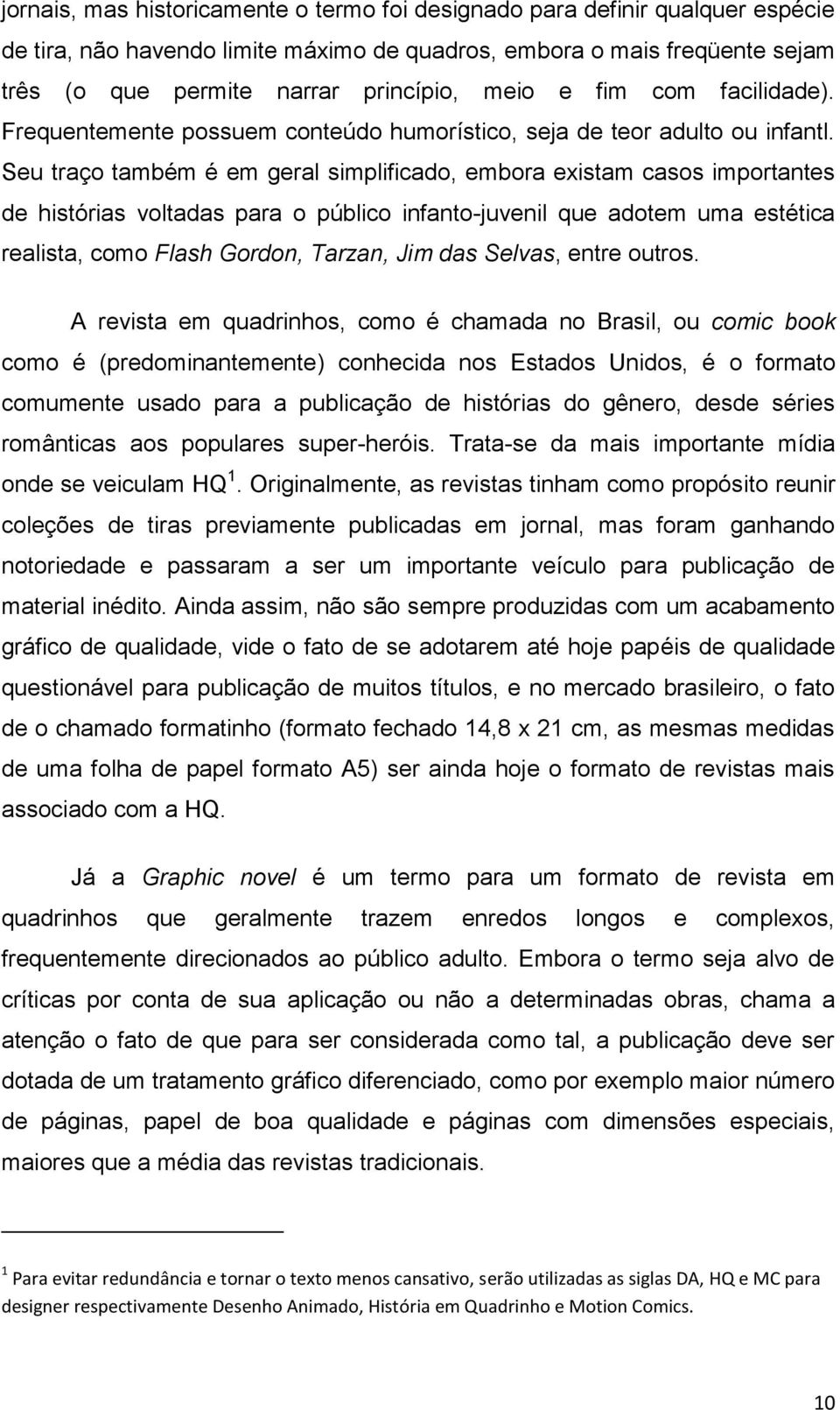 Seu traço também é em geral simplificado, embora existam casos importantes de histórias voltadas para o público infanto-juvenil que adotem uma estética realista, como Flash Gordon, Tarzan, Jim das