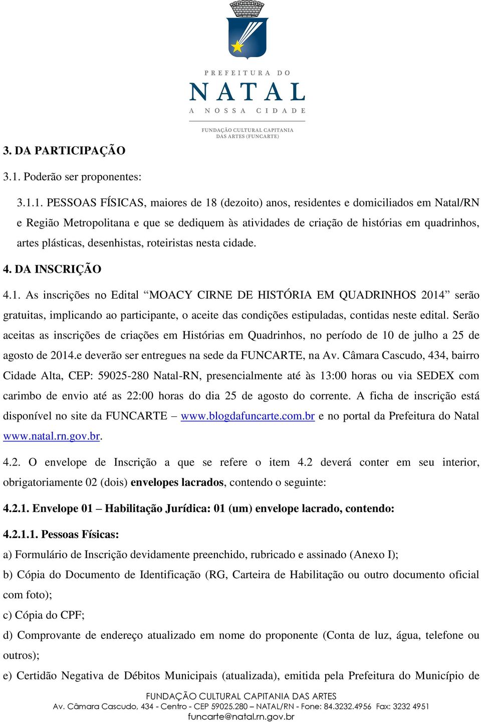 1. PESSOAS FÍSICAS, maiores de 18 (dezoito) anos, residentes e domiciliados em Natal/RN e Região Metropolitana e que se dediquem às atividades de criação de histórias em quadrinhos, artes plásticas,