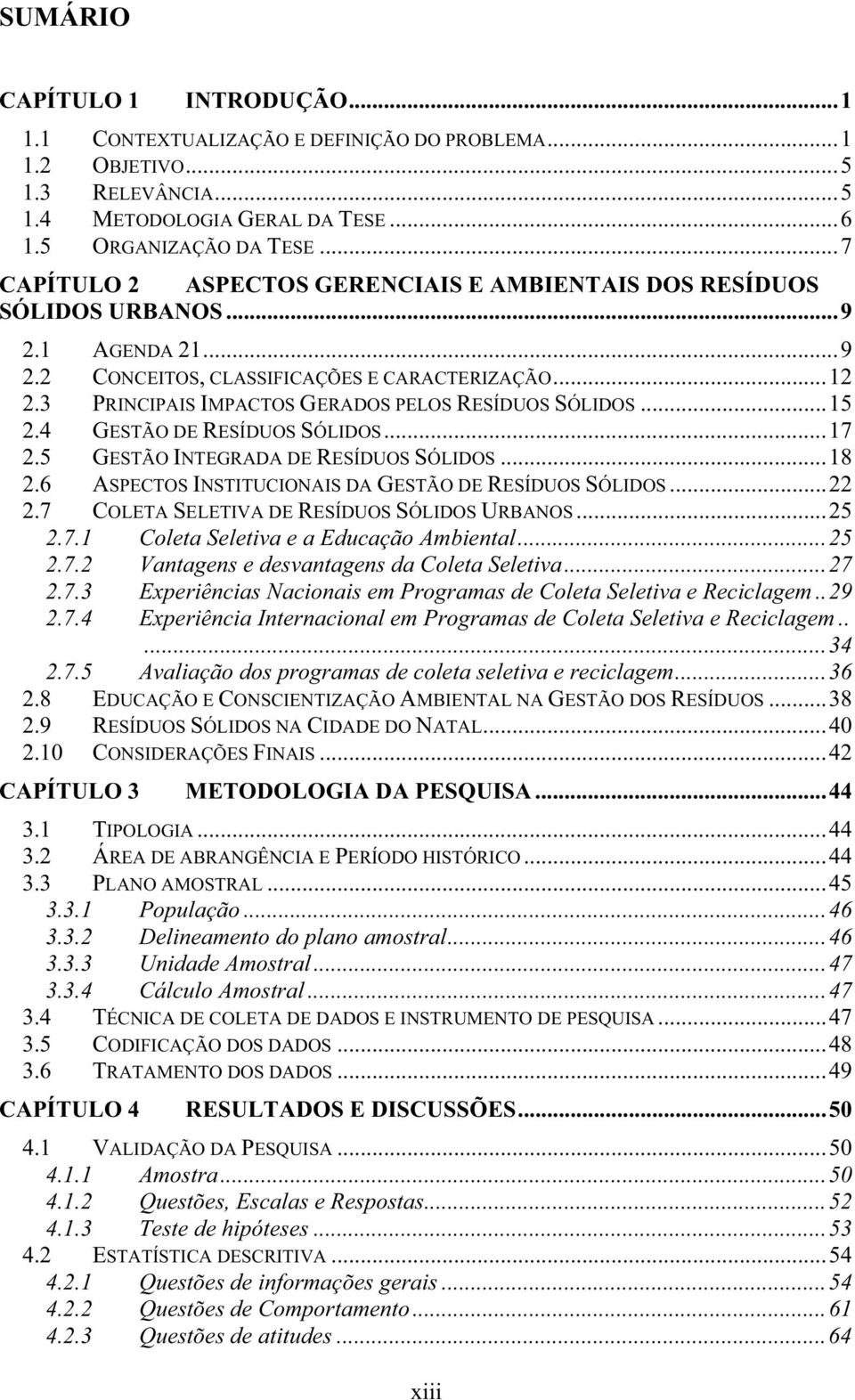 3 PRINCIPAIS IMPACTOS GERADOS PELOS RESÍDUOS SÓLIDOS...15 2.4 GESTÃO DE RESÍDUOS SÓLIDOS...17 2.5 GESTÃO INTEGRADA DE RESÍDUOS SÓLIDOS...18 2.6 ASPECTOS INSTITUCIONAIS DA GESTÃO DE RESÍDUOS SÓLIDOS.