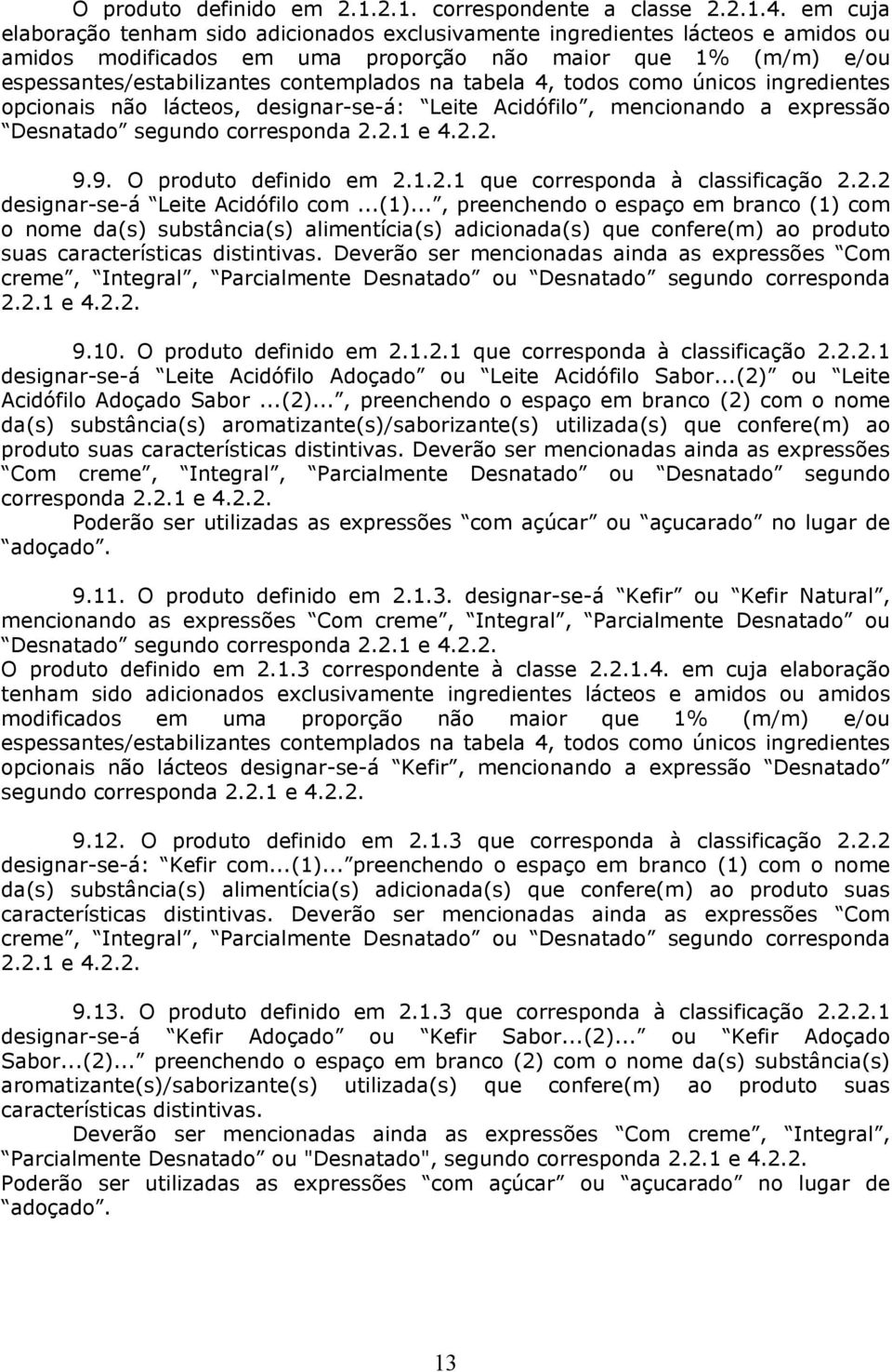 .., preenchendo o espaço em branco (1) com o nome da(s) substância(s) alimentícia(s) adicionada(s) que confere(m) ao produto suas Deverão ser mencionadas ainda as expressões Com creme, Integral,