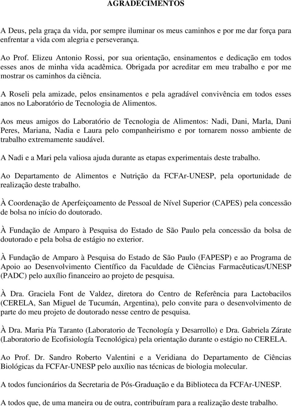 A Roseli pela amizade, pelos ensinamentos e pela agradável convivência em todos esses anos no Laboratório de Tecnologia de Alimentos.