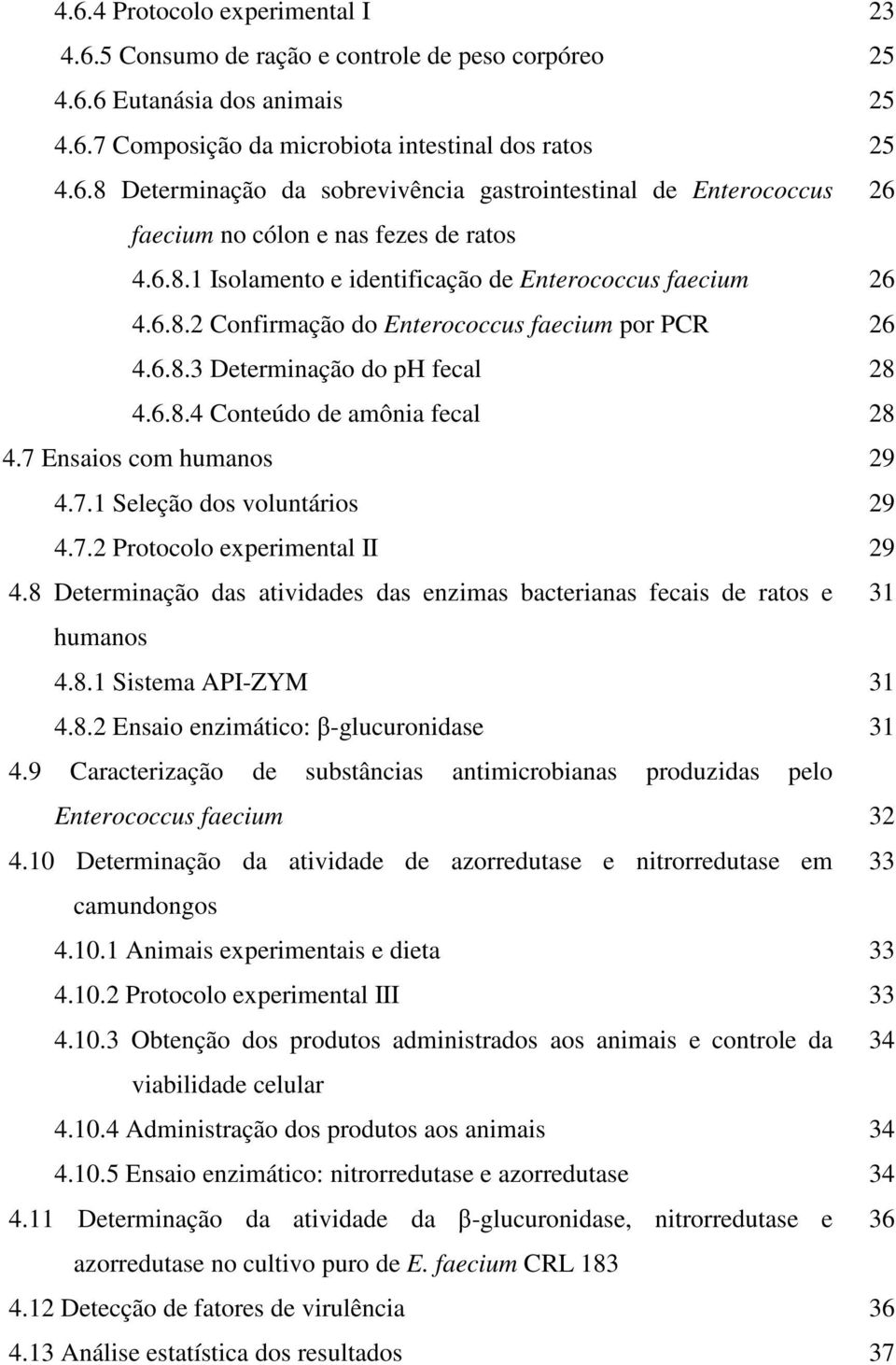 7 Ensaios com humanos 29 4.7.1 Seleção dos voluntários 29 4.7.2 Protocolo experimental II 29 4.8 Determinação das atividades das enzimas bacterianas fecais de ratos e 31 humanos 4.8.1 Sistema API-ZYM 31 4.