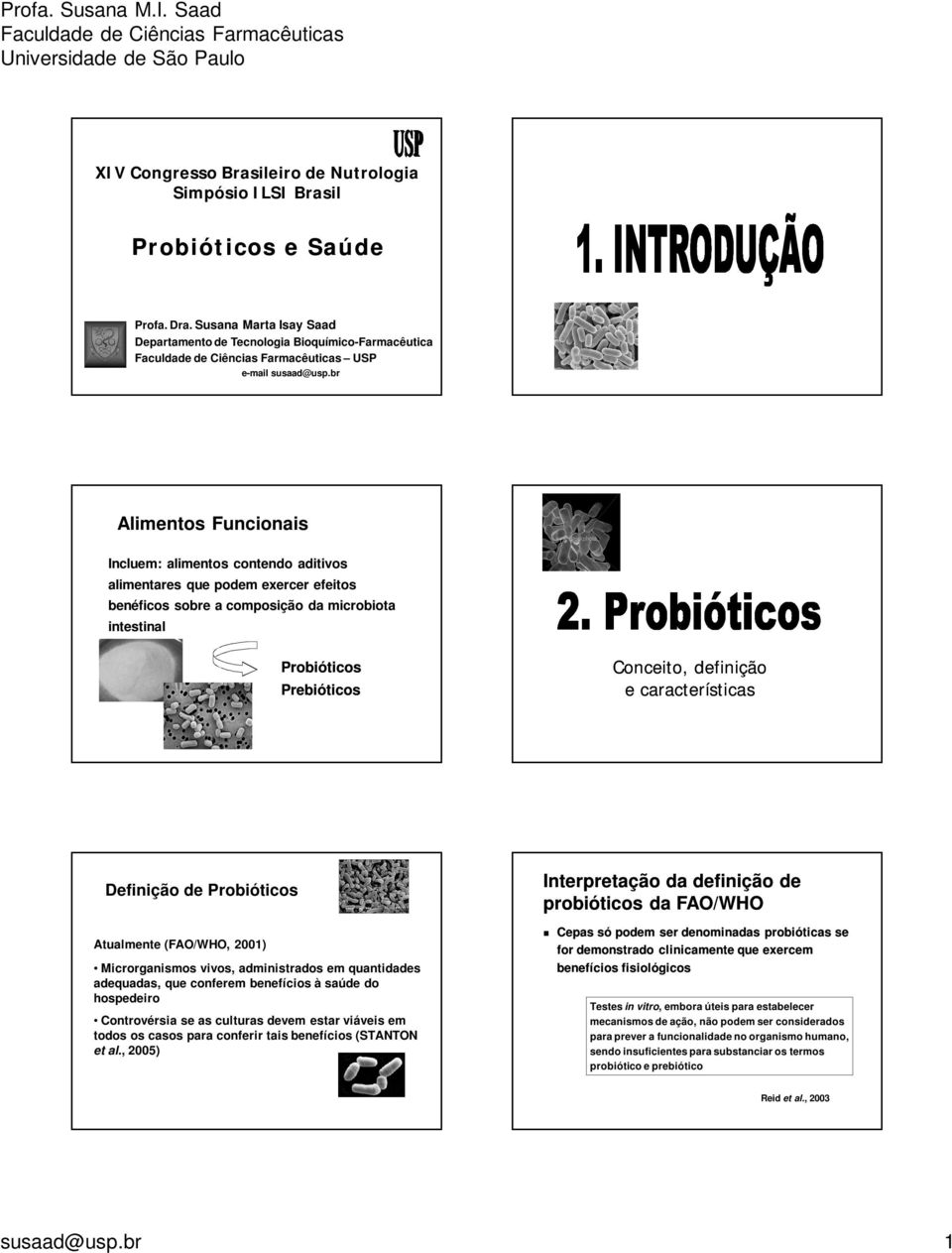 características Definição de Probióticos Atualmente (FAO/WHO, 2001) Microrganismos vivos, administrados em quantidades adequadas, que conferem benefícios à saúde do hospedeiro Controvérsia se as