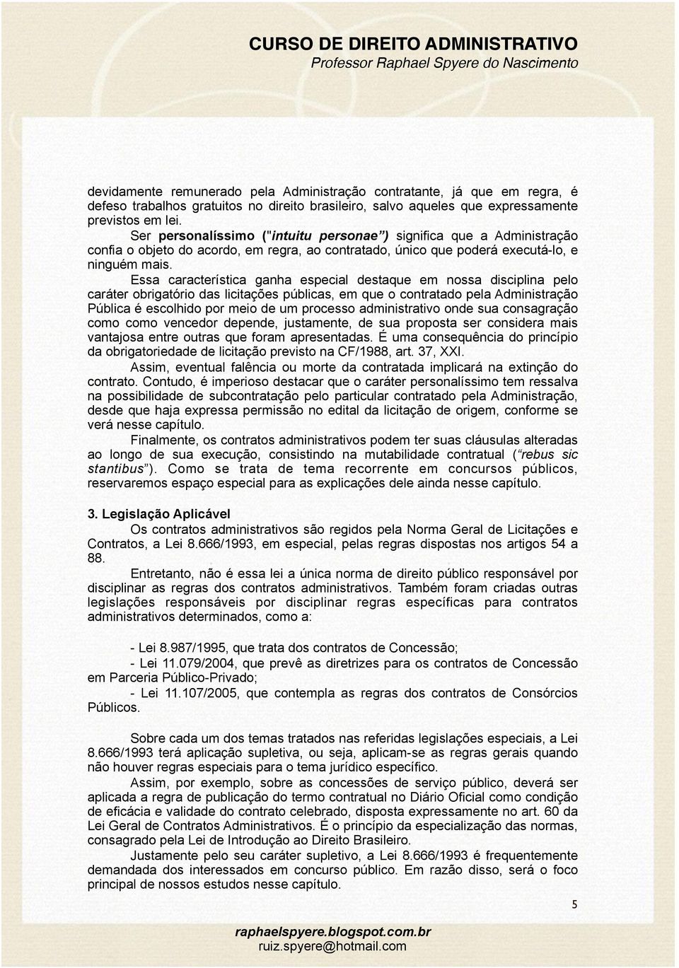 Essa característica ganha especial destaque em nossa disciplina pelo caráter obrigatório das licitações públicas, em que o contratado pela Administração Pública é escolhido por meio de um processo