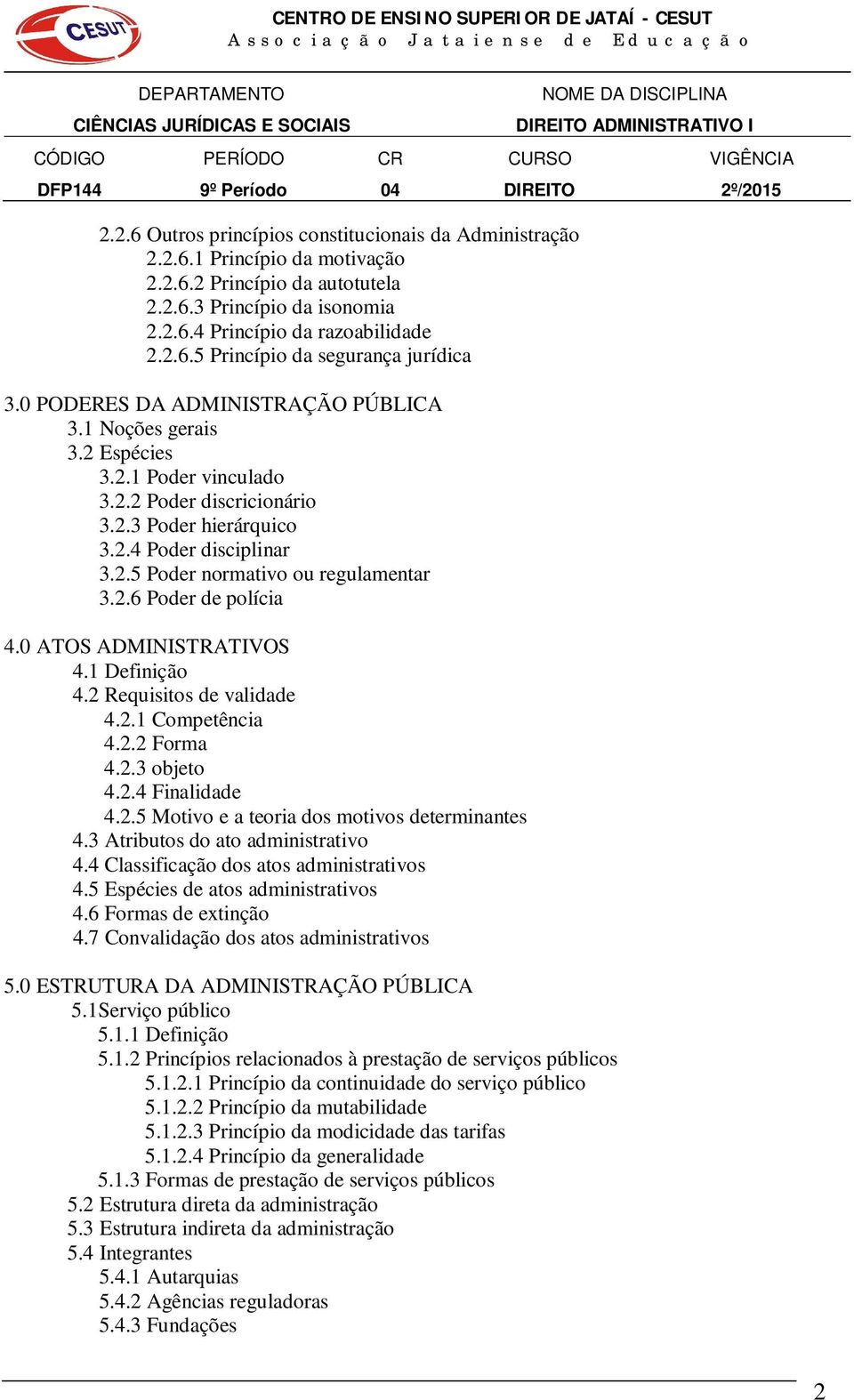 2.6 Poder de polícia 4.0 ATOS ADMINISTRATIVOS 4.1 Definição 4.2 Requisitos de validade 4.2.1 Competência 4.2.2 Forma 4.2.3 objeto 4.2.4 Finalidade 4.2.5 Motivo e a teoria dos motivos determinantes 4.