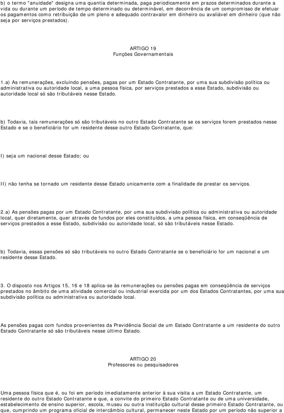 a) As remunerações, excluindo pensões, pagas por um Estado Contratante, por uma sua subdivisão política ou administrativa ou autoridade local, a uma pessoa física, por serviços prestados a esse