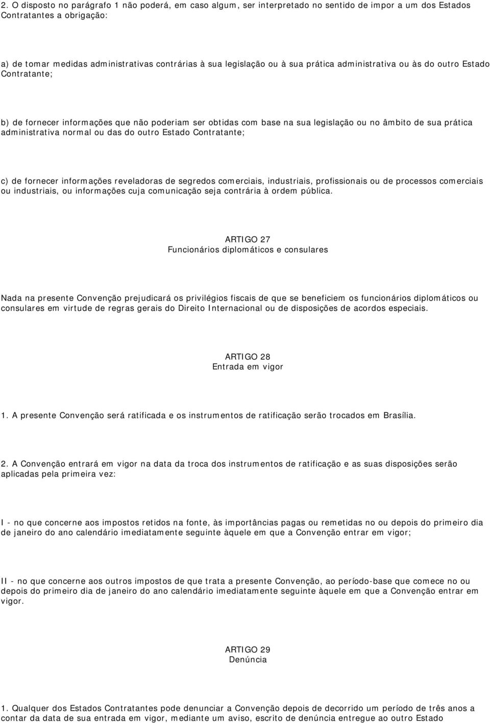 ou das do outro Estado Contratante; c) de fornecer informações reveladoras de segredos comerciais, industriais, profissionais ou de processos comerciais ou industriais, ou informações cuja