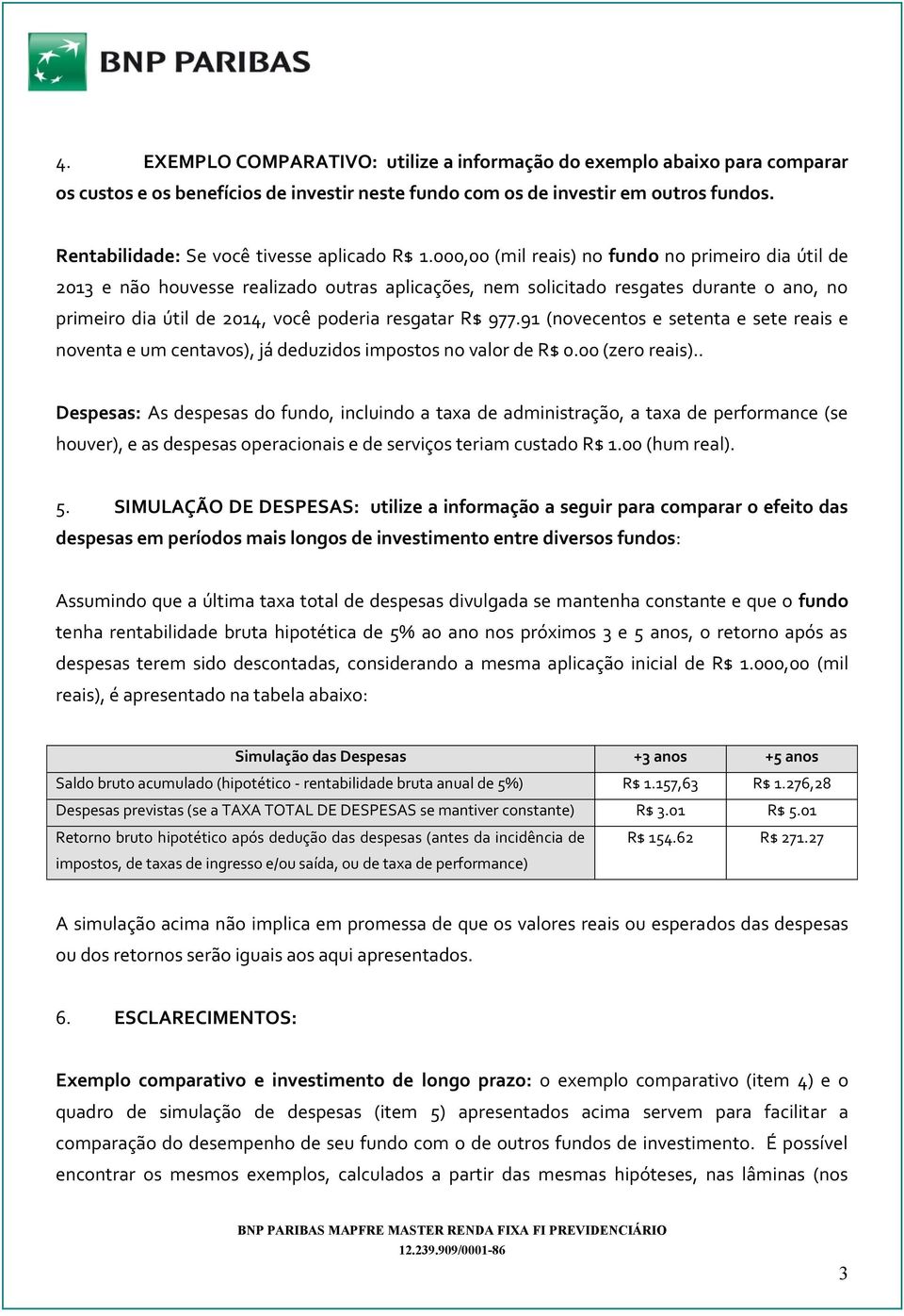 000,00 (mil reais) no fundo no primeiro dia útil de 2013 e não houvesse realizado outras aplicações, nem solicitado resgates durante o ano, no primeiro dia útil de 2014, você poderia resgatar R$ 977.