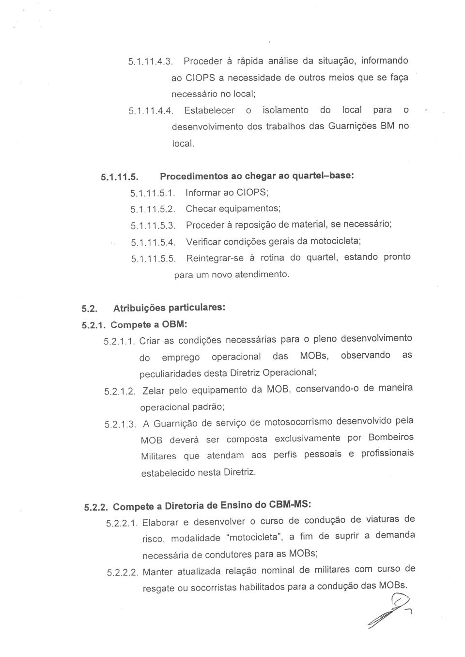 Verificar condições gerais da motocicleta; 5.1.11.5.5. Reintegrar-se à rotina do quartel, estando pronto para um novo atendimento. 5.2. Atribuições Particulares: 5.2.1. Compete a OBM: 5.2.1.1. Criar as condições necessárias para o pleno desenvolvimento do emprego operacional das MOBs, observando as peculiaridades desta Diretriz Operacional; 5.