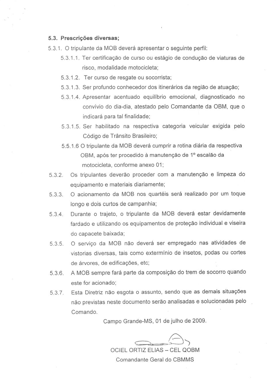 Apresentar acentuado equilíbrio emocional, diagnostícado convívio do dia-dia, atestado pelo Comandante OBM, que o indicará para tal finalidade; 5.