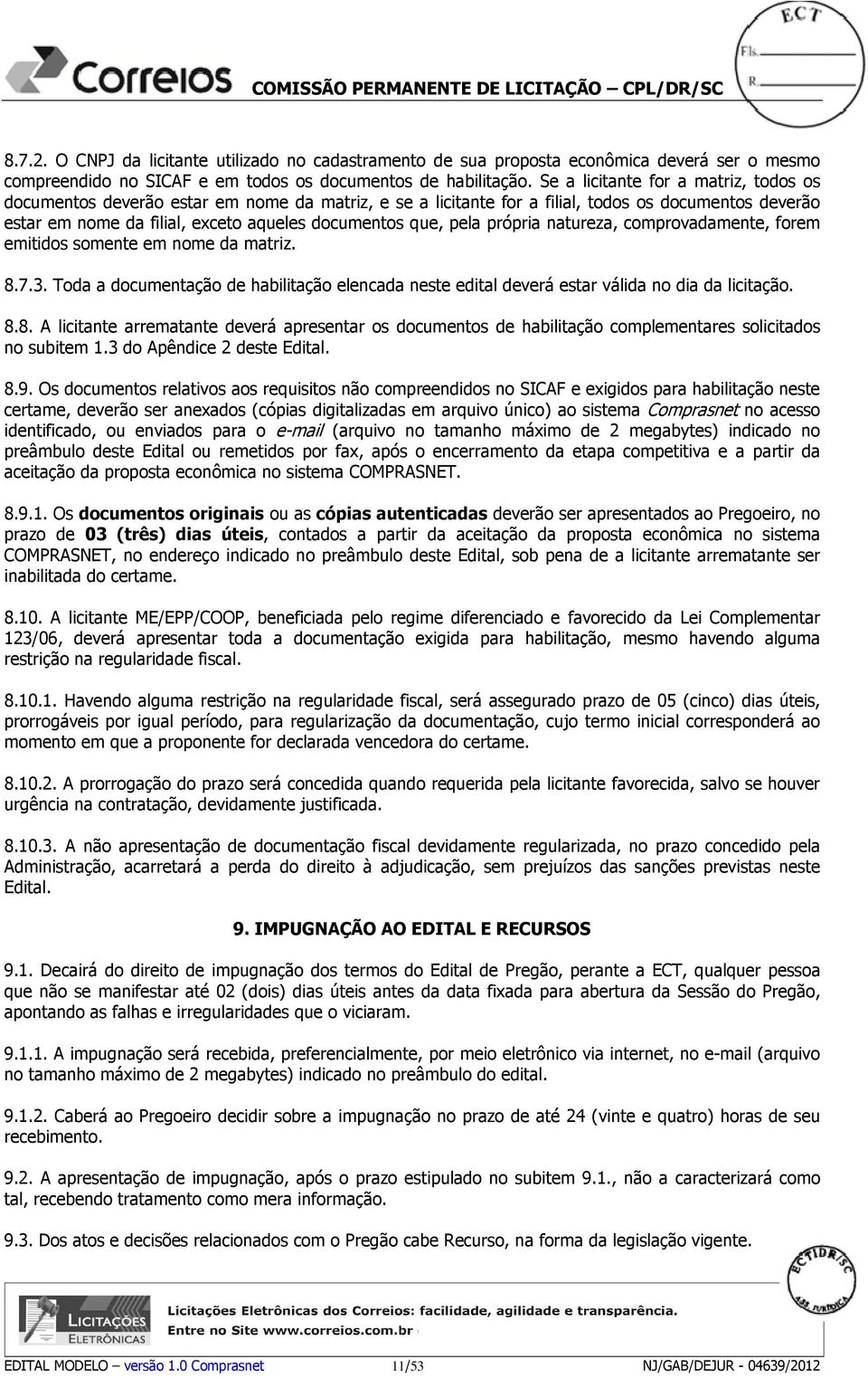 pela própria natureza, comprovadamente, forem emitidos somente em nome da matriz. 8.7.3. Toda a documentação de habilitação elencada neste edital deverá estar válida no dia da licitação. 8.8. A licitante arrematante deverá apresentar os documentos de habilitação complementares solicitados no subitem 1.