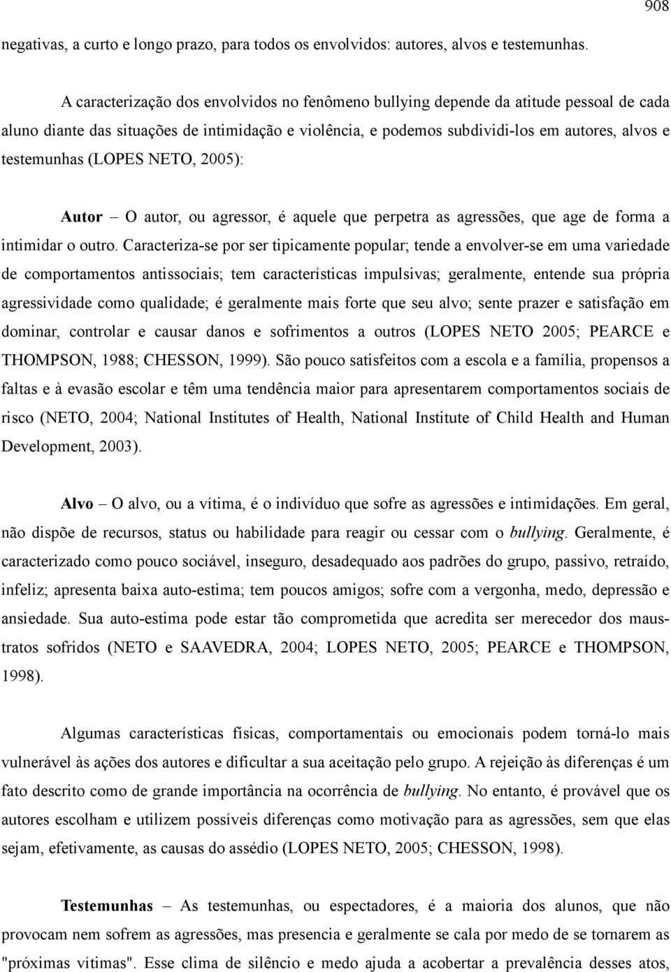 (LOPES NETO, 2005): Autor O autor, ou agressor, é aquele que perpetra as agressões, que age de forma a intimidar o outro.