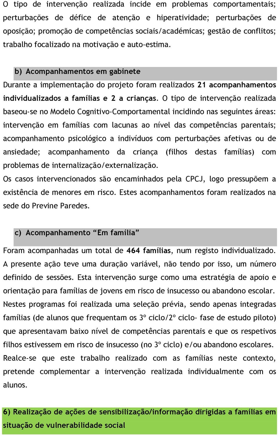 b) Acompanhamentos em gabinete Durante a implementação do projeto foram realizados 21 acompanhamentos individualizados a famílias e 2 a crianças.