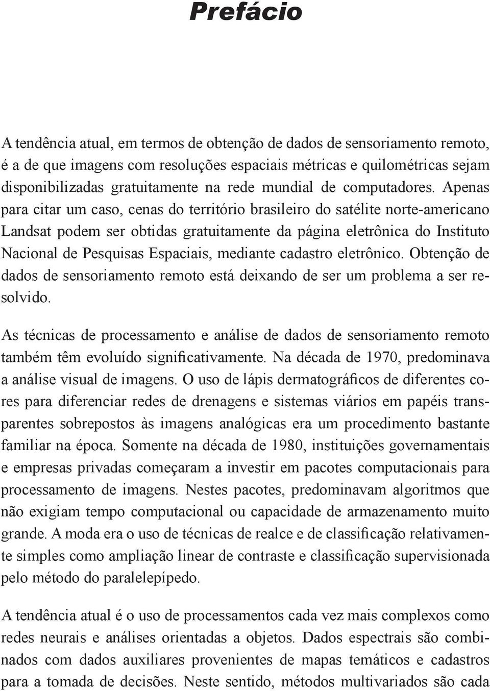 Apenas para citar um caso, cenas do território brasileiro do satélite norte-americano Landsat podem ser obtidas gratuitamente da página eletrônica do Instituto Nacional de Pesquisas Espaciais,