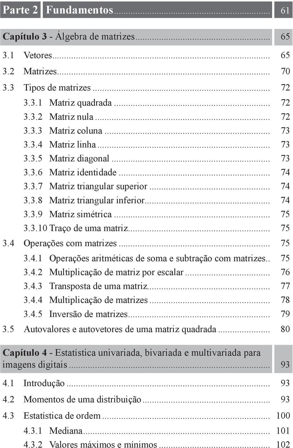 .. 75 3.4 Operações com matrizes... 75 3.4.1 Operações aritméticas de soma e subtração com matrizes.. 75 3.4.2 Multiplicação de matriz por escalar... 76 3.4.3 Transposta de uma matriz... 77 3.4.4 Multiplicação de matrizes.