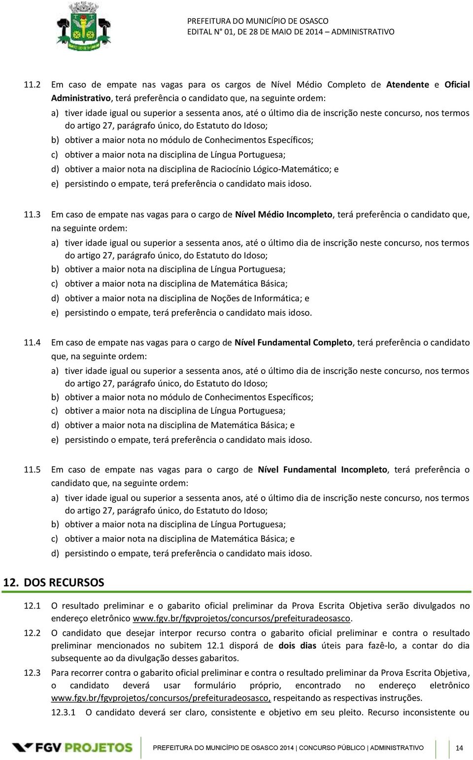 a maior nota na disciplina de Língua Portuguesa; d) obtiver a maior nota na disciplina de Raciocínio Lógico-Matemático; e e) persistindo o empate, terá preferência o candidato mais idoso. 11.