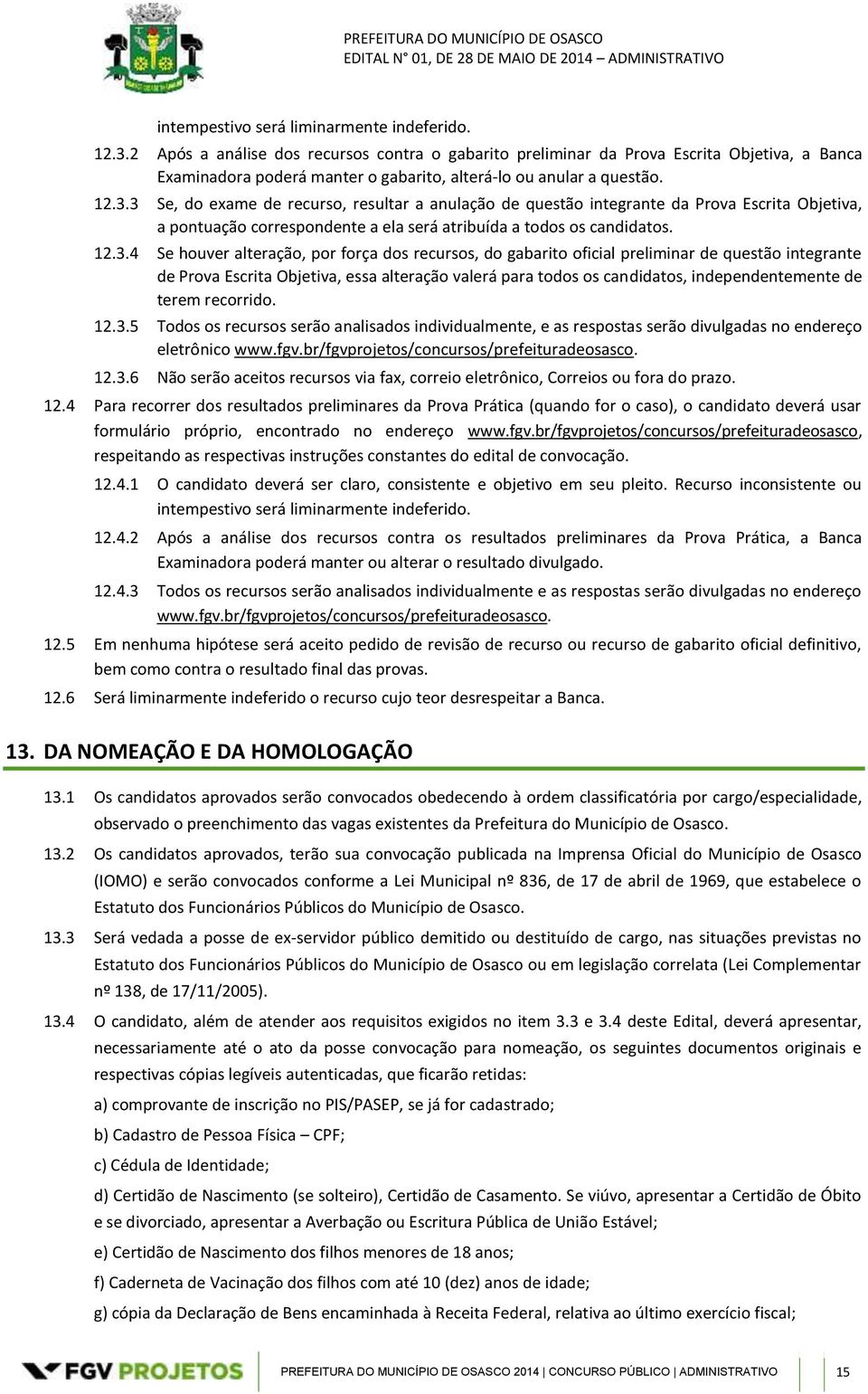 3 Se, do exame de recurso, resultar a anulação de questão integrante da Prova Escrita Objetiva, a pontuação correspondente a ela será atribuída a todos os candidatos. 12.3.4 Se houver alteração, por