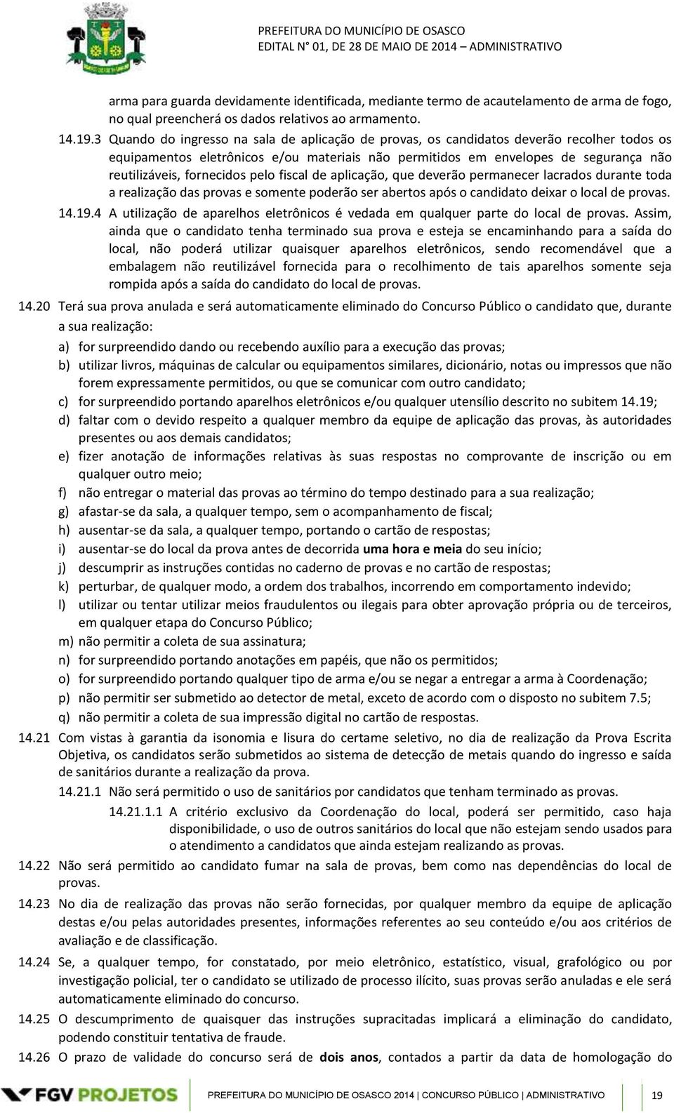 fornecidos pelo fiscal de aplicação, que deverão permanecer lacrados durante toda a realização das provas e somente poderão ser abertos após o candidato deixar o local de provas. 14.19.