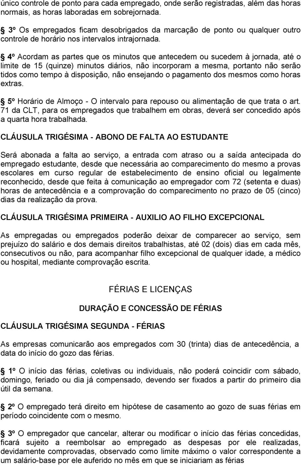 4º Acordam as partes que os minutos que antecedem ou sucedem à jornada, até o limite de 15 (quinze) minutos diários, não incorporam a mesma, portanto não serão tidos como tempo à disposição, não