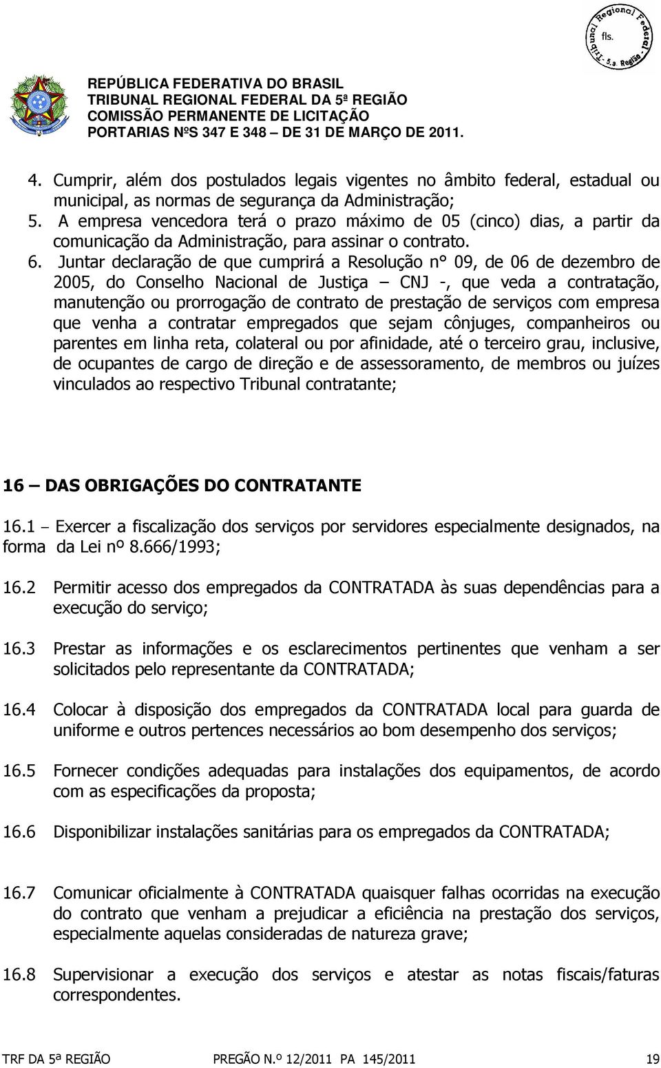 Juntar declaração de que cumprirá a Resolução n 09, de 06 de dezembro de 2005, do Conselho Nacional de Justiça CNJ -, que veda a contratação, manutenção ou prorrogação de contrato de prestação de