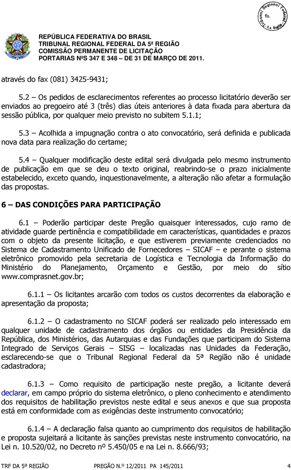 meio previsto no subitem 5.1.1; 5.3 Acolhida a impugnação contra o ato convocatório, será definida e publicada nova data para realização do certame; 5.