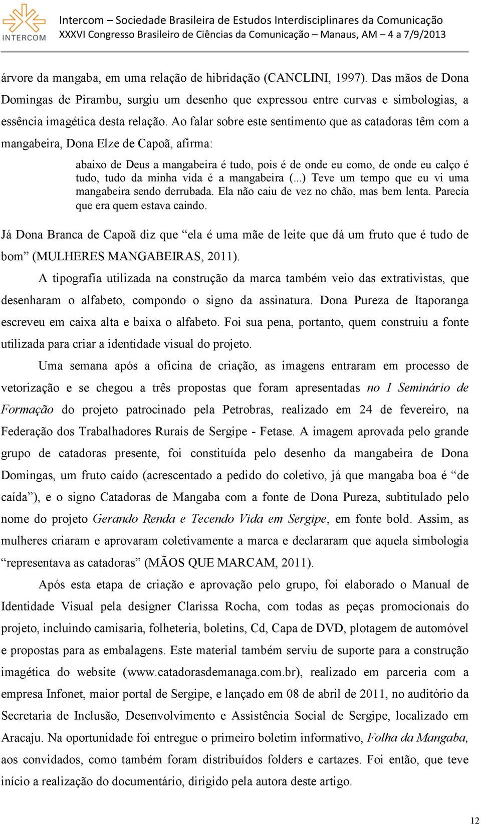 vida é a mangabeira (...) Teve um tempo que eu vi uma mangabeira sendo derrubada. Ela não caiu de vez no chão, mas bem lenta. Parecia que era quem estava caindo.