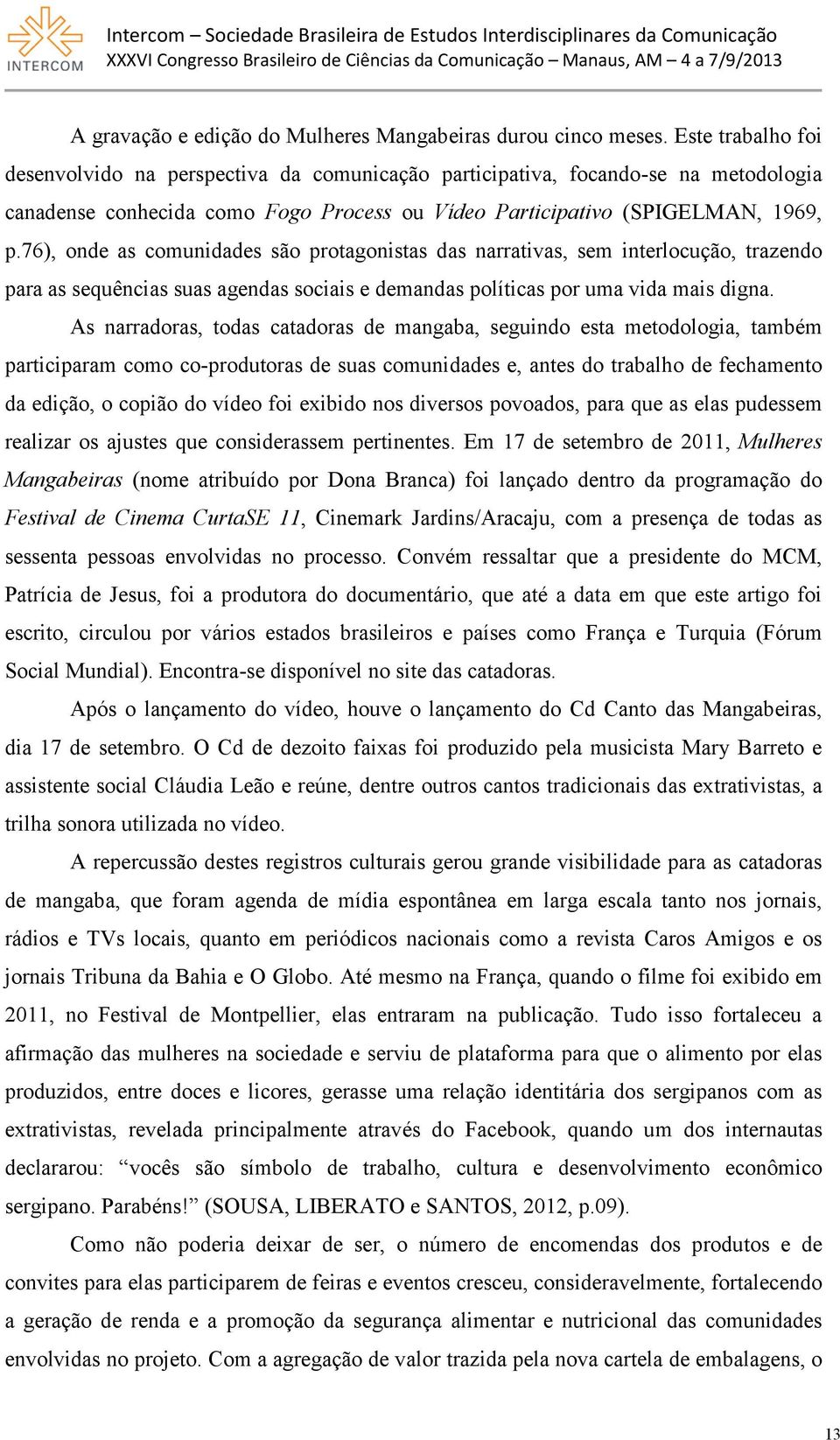 76), onde as comunidades são protagonistas das narrativas, sem interlocução, trazendo para as sequências suas agendas sociais e demandas políticas por uma vida mais digna.