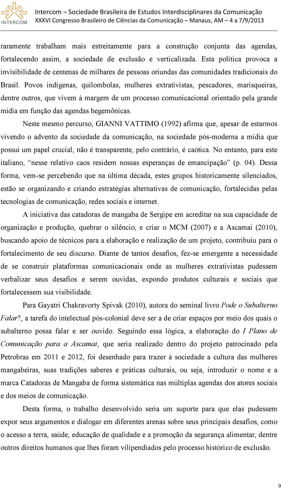 Povos indígenas, quilombolas, mulheres extrativistas, pescadores, marisqueiras, dentre outros, que vivem à margem de um processo comunicacional orientado pela grande mídia em função das agendas