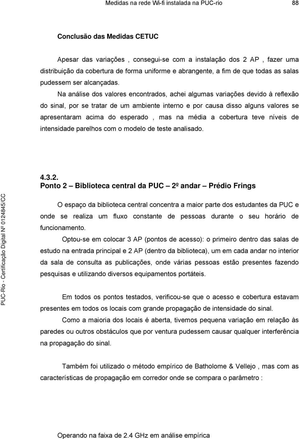 Na análise dos valores encontrados, achei algumas variações devido à reflexão do sinal, por se tratar de um ambiente interno e por causa disso alguns valores se apresentaram acima do esperado, mas na