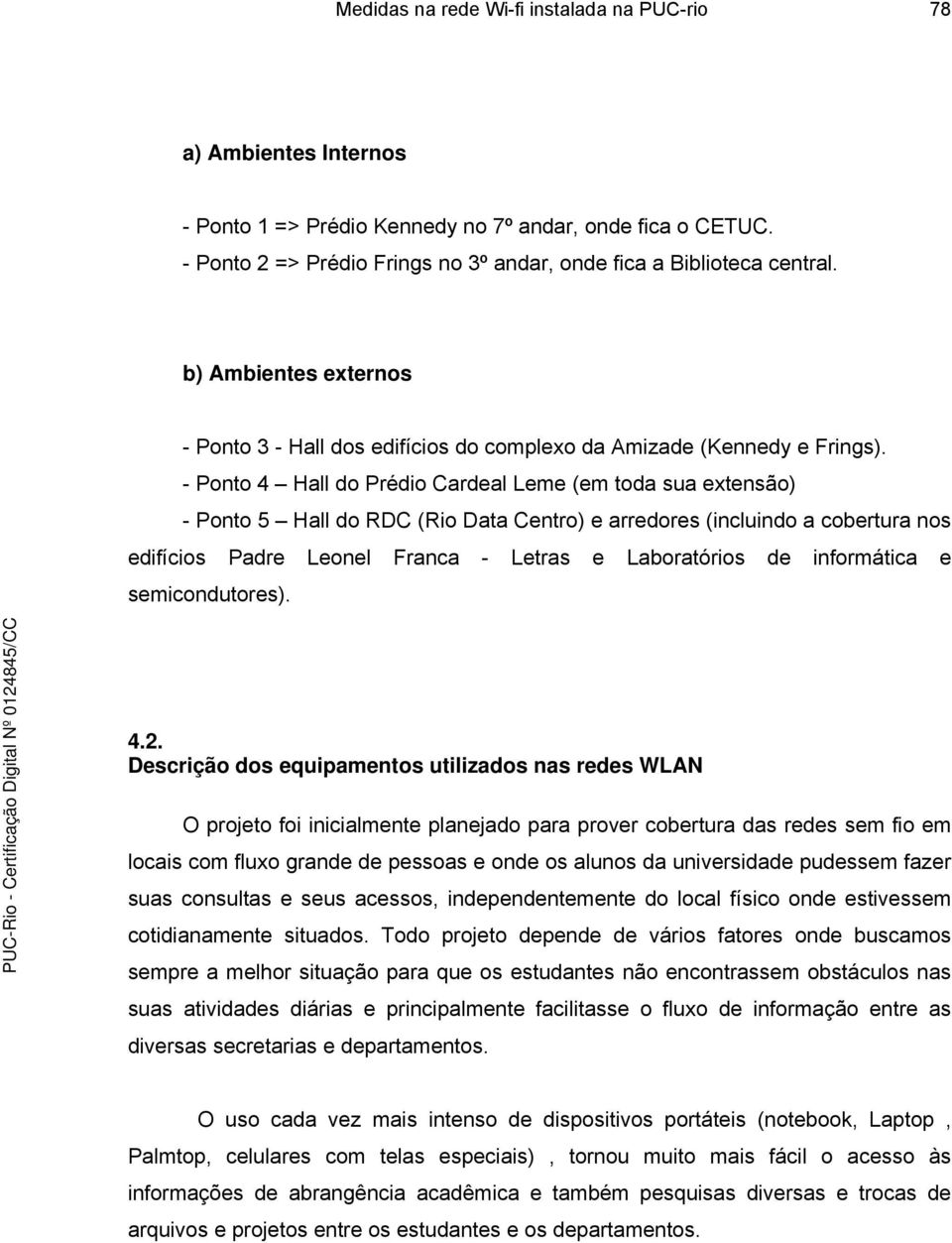 - Ponto 4 Hall do Prédio Cardeal Leme (em toda sua extensão) - Ponto 5 Hall do RDC (Rio Data Centro) e arredores (incluindo a cobertura nos edifícios Padre Leonel Franca - Letras e Laboratórios de