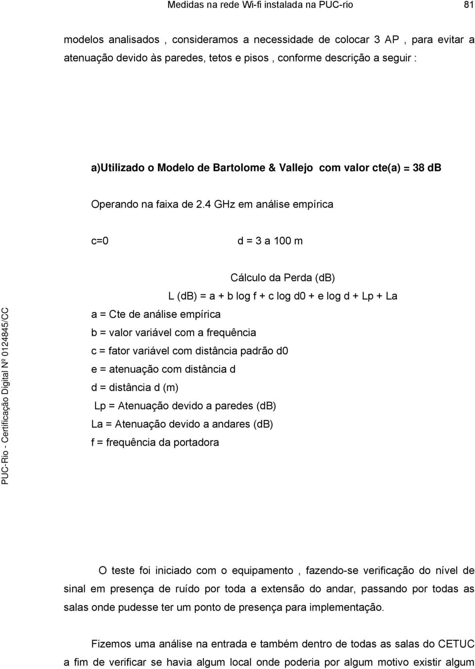 4 GHz em análise empírica c=0 d = 3 a 100 m Cálculo da Perda (db) L (db) = a + b log f + c log d0 + e log d + Lp + La a = Cte de análise empírica b = valor variável com a frequência c = fator