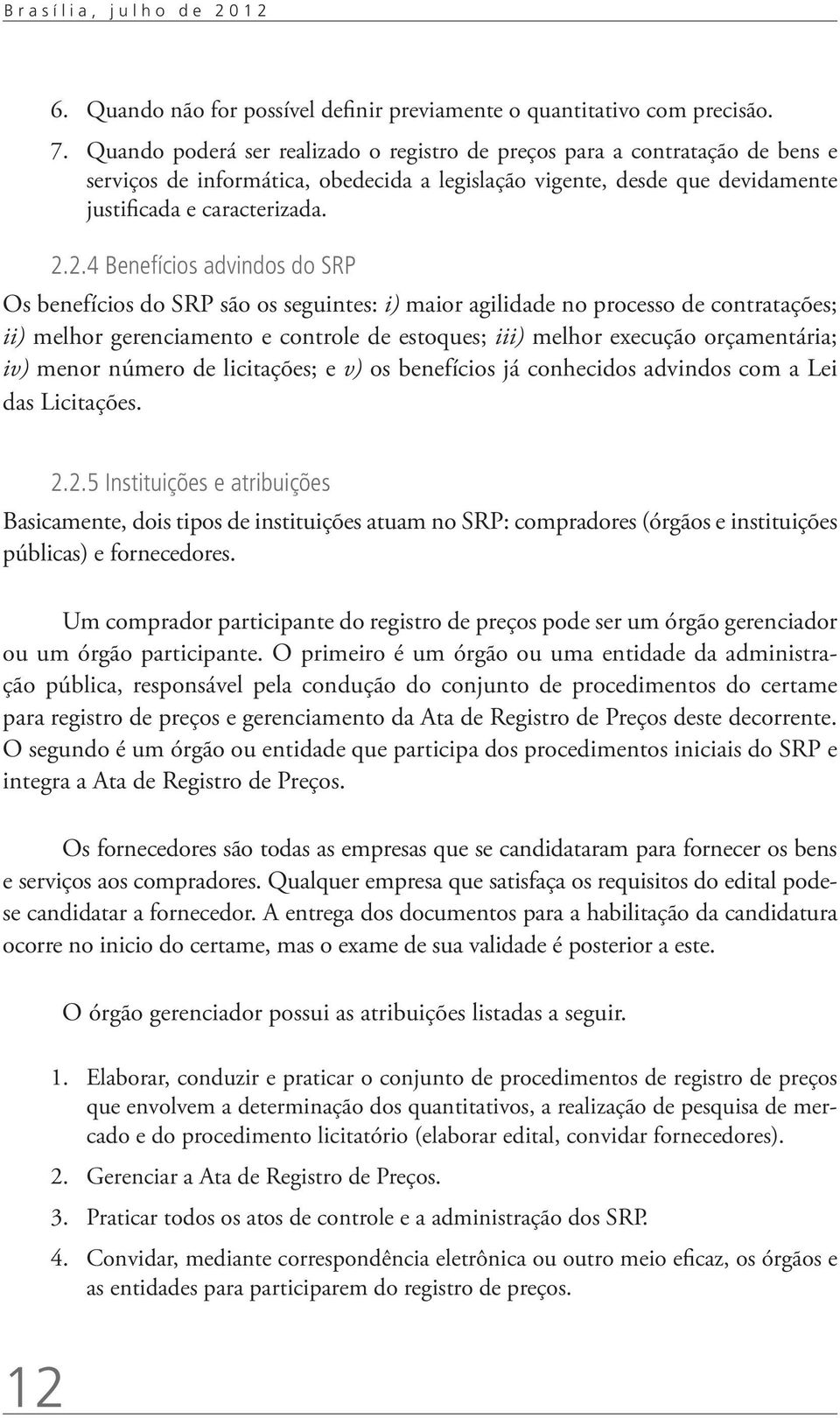 2.4 Benefícos advndos do SRP Os benefícos do SRP são os seguntes: ) maor agldade no processo de contratações; ) melhor gerencamento e controle de estoques; ) melhor execução orçamentára; v) menor