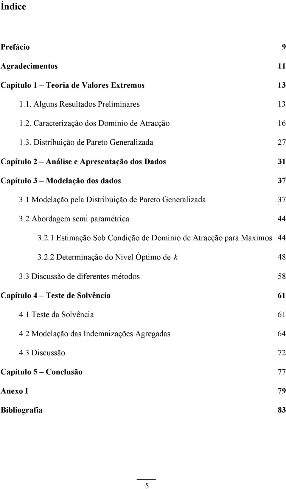 Modelação pela Distribuição de Pareto Geeralizada 37 3. Abordagem semi paramétrica 44 3.. Estimação Sob Codição de Domíio de Atracção para Máximos 44 3.