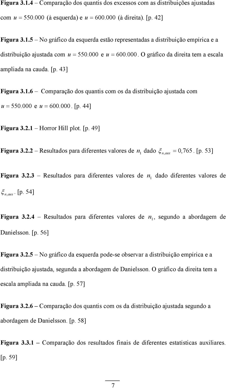 .6 Comparação dos quatis com os da distribuição ajustada com u = 55. e u = 6.. [p. 44] Figura 3.. Horror Hill plot. [p. 49] Figura 3.. Resultados para diferetes valores de dado ξ, aux =, 765. [p. 53] Figura 3.