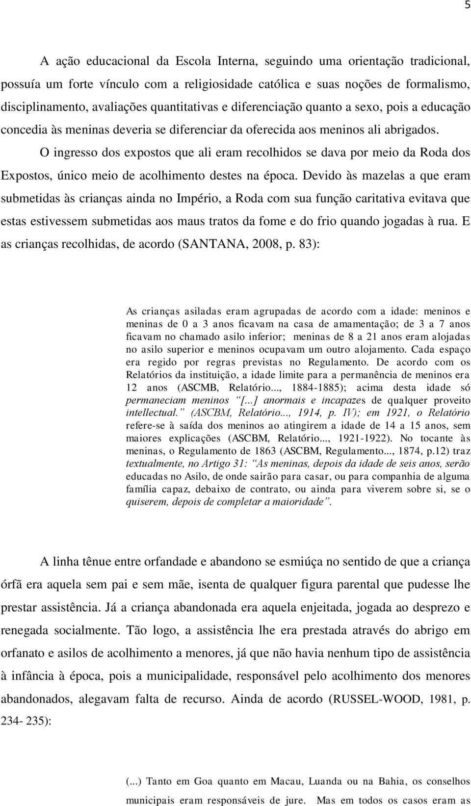 O ingresso dos expostos que ali eram recolhidos se dava por meio da Roda dos Expostos, único meio de acolhimento destes na época.