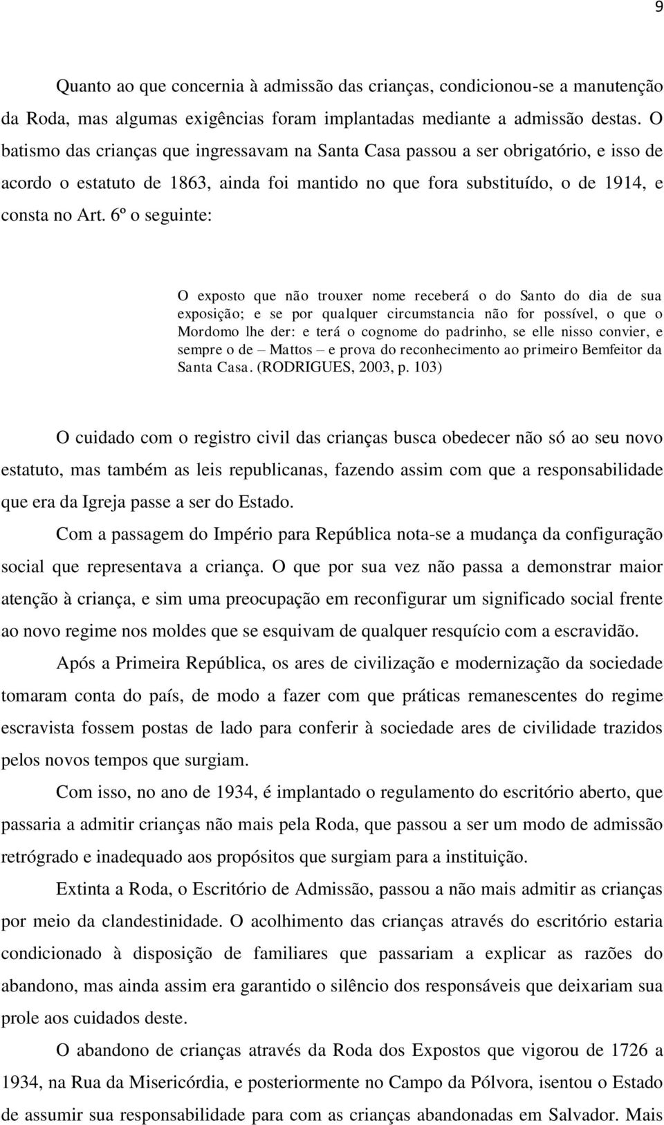 6º o seguinte: O exposto que não trouxer nome receberá o do Santo do dia de sua exposição; e se por qualquer circumstancia não for possível, o que o Mordomo lhe der: e terá o cognome do padrinho, se