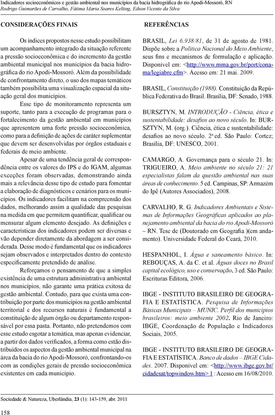 Além da possibilidade de confrontamento direto, o uso dos mapas temáticos também possibilita uma visualização espacial da situação geral dos municípios.