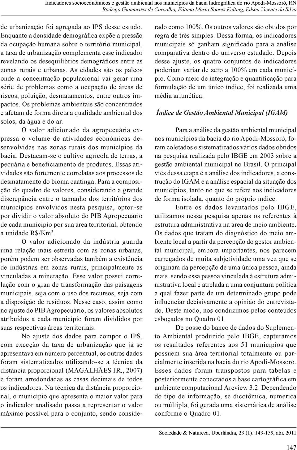 zonas rurais e urbanas. As cidades são os palcos onde a concentração populacional vai gerar uma série de problemas como a ocupação de áreas de riscos, poluição, desmatamentos, entre outros impactos.