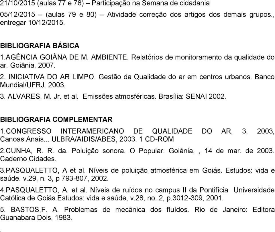 ALVARES, M. Jr. et al. Emissões atmosféricas. Brasília: SENAI 2002. BIBLIOGRAFIA COMPLEMENTAR 1.CONGRESSO INTERAMERICANO DE QUALIDADE DO AR, 3, 2003, Canoas.Anais... ULBRA/AIDIS/ABES, 2003.