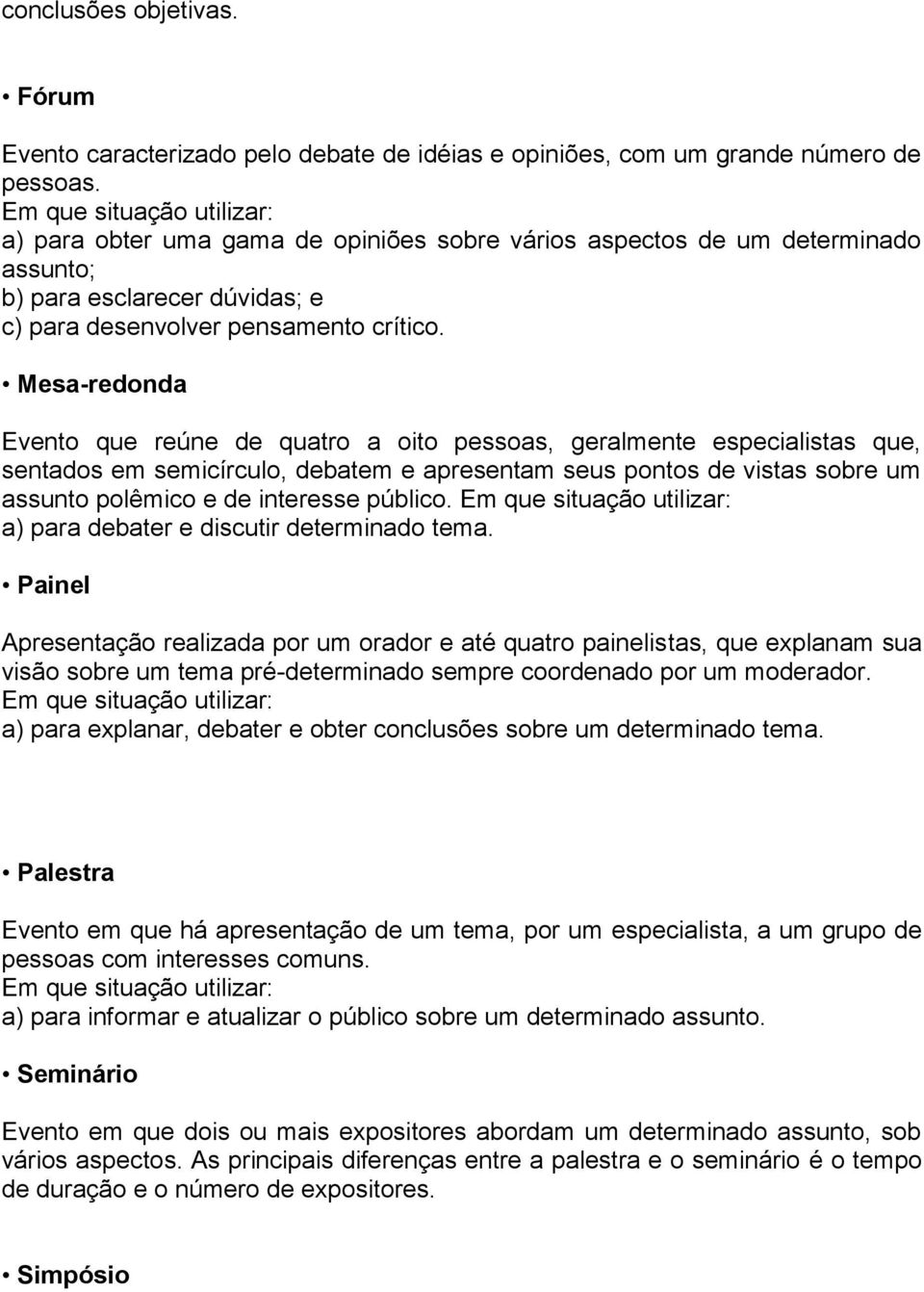 Mesa-redonda Evento que reúne de quatro a oito pessoas, geralmente especialistas que, sentados em semicírculo, debatem e apresentam seus pontos de vistas sobre um assunto polêmico e de interesse