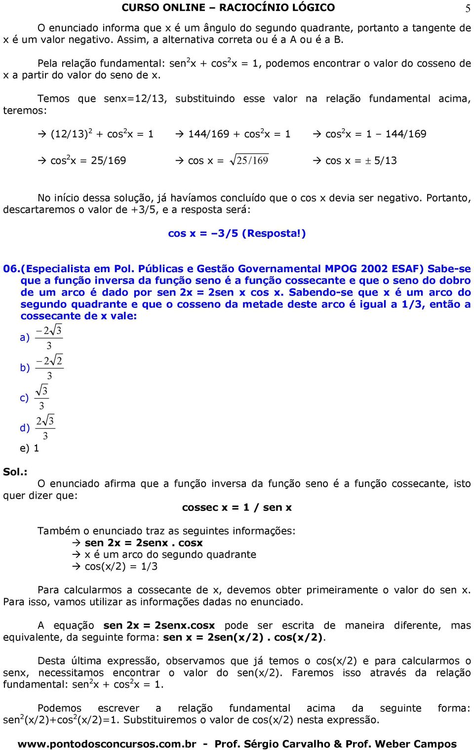 Temos que senx=1/1, substituindo esse vlor n relção fundmentl cim, teremos: (1/1) + cos x = 1 144/169 + cos x = 1 cos x = 1 144/169 cos x = 5/169 cos x = 5 / 169 cos x = ± 5/1 5 No início dess