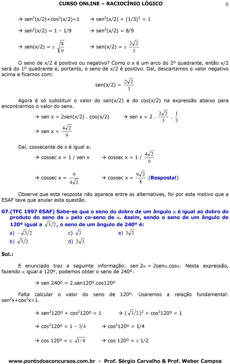 Dí, descrtmos o vlor negtivo cim e ficmos com: sen(x/) = gor é só substituir o vlor do sen(x/) e do cos(x/) n expressão bixo pr encontrrmos o vlor do senx. sen x = sen(x/). cos(x/) sen x =. 1.