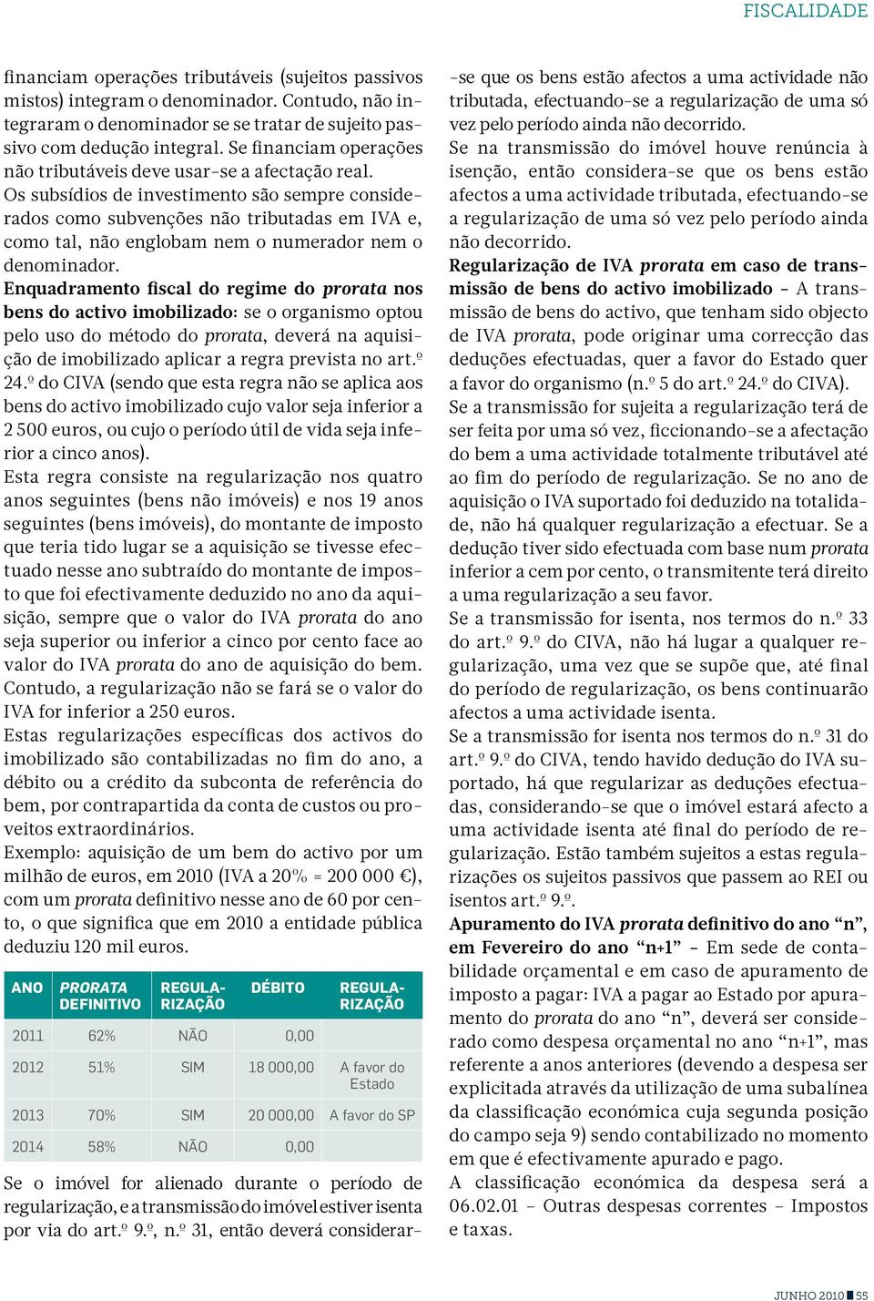 Os subsídios de investimento são sempre considerados como subvenções não tributadas em IVA e, como tal, não englobam nem o numerador nem o denominador.