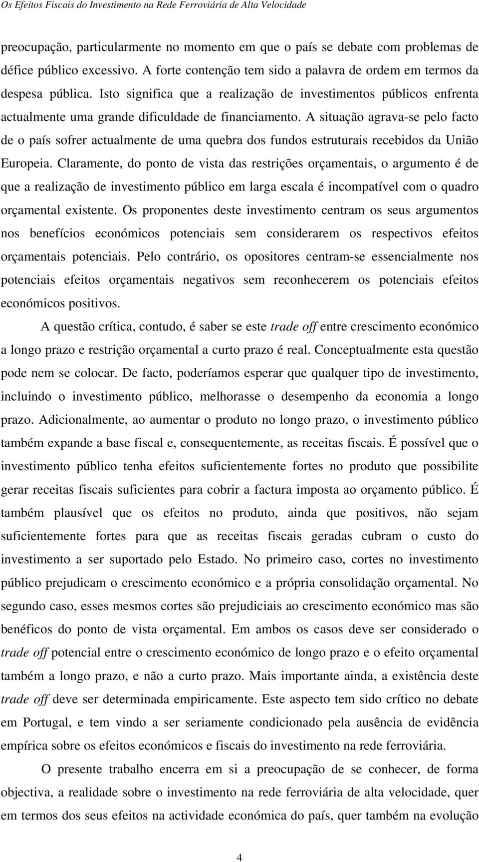 A situação agrava-se pelo facto de o país sofrer actualmente de uma quebra dos fundos estruturais recebidos da União Europeia.