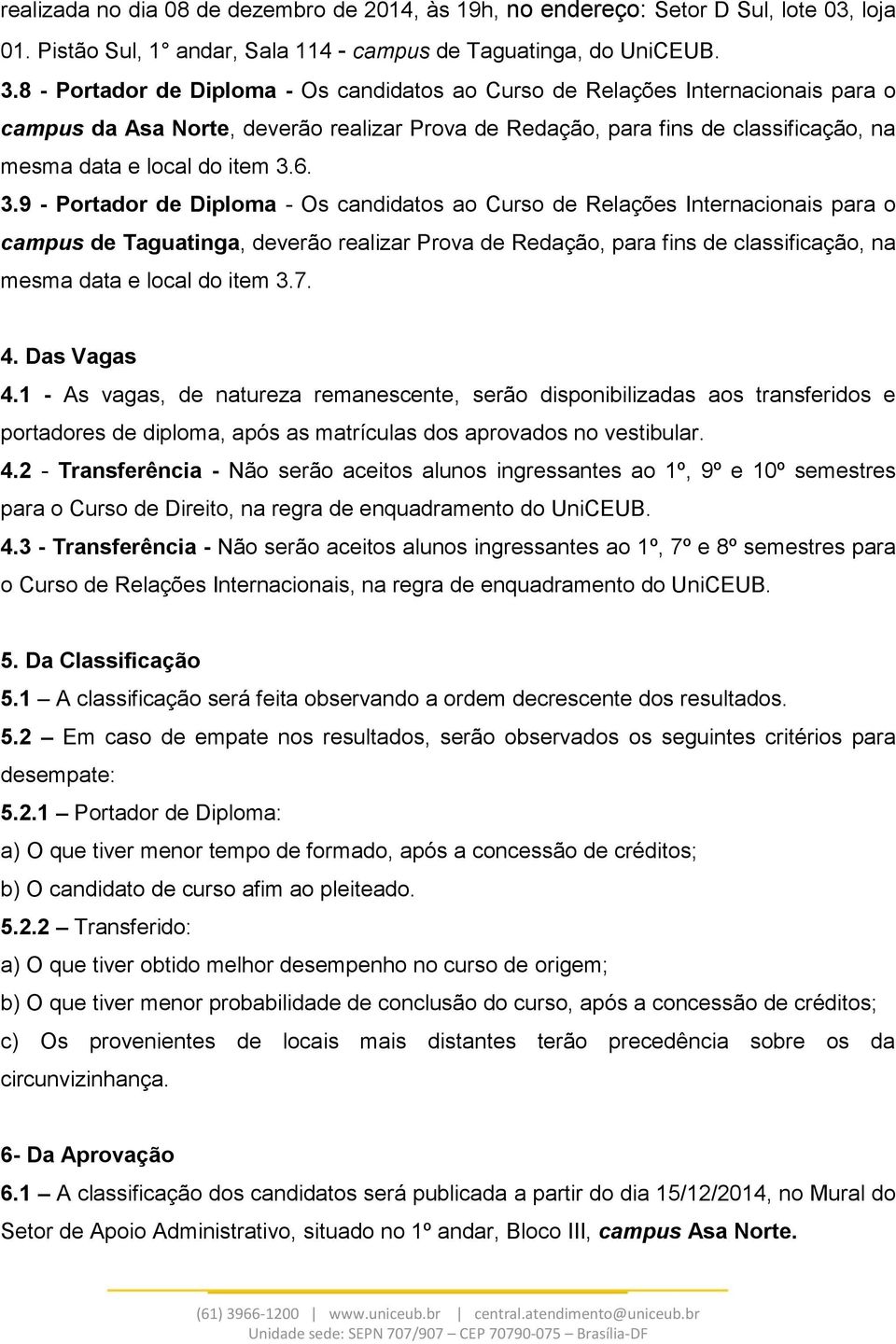 6. 3.9 - Portador de Diploma - Os candidatos ao Curso de Relações Internacionais para o campus de Taguatinga, deverão realizar Prova de Redação, para fins de classificação, na mesma data e local do