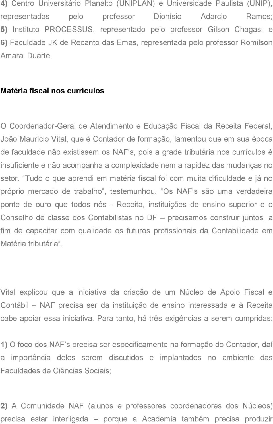 Matéria fiscal nos currículos O Coordenador-Geral de Atendimento e Educação Fiscal da Receita Federal, João Maurício Vital, que é Contador de formação, lamentou que em sua época de faculdade não